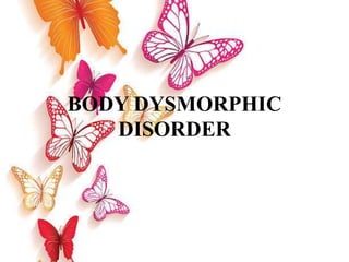 BODY DYSMORPHIC
DISORDER
 