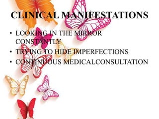 CLINICAL MANIFESTATIONS
• LOOKING IN THE MIRROR
CONSTANTLY
• TRYING TO HIDE IMPERFECTIONS
• CONTINUOUS MEDICALCONSULTATION
 