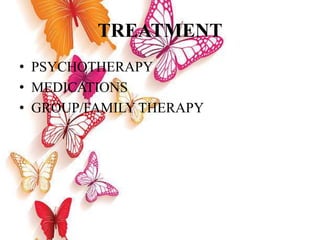 TREATMENT
• PSYCHOTHERAPY
• MEDICATIONS
• GROUP/FAMILY THERAPY
 