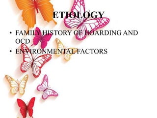 ETIOLOGY
• FAMILY HISTORY OF HOARDING AND
OCD
• ENVIRONMENTAL FACTORS
 