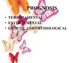 PROGNOSIS
• TEMPERAMENTAL
• ENVIRONMENTAL
• GENETIC AND PHYSIOLOGICAL
 