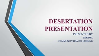 DESERTATION
PRESENTATION
PRESENTED BY
RESHMA
COMMUNITY HEALTH NURSING
 