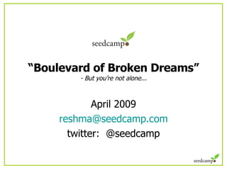“ Boulevard of Broken Dreams” - But you’re not alone... April 2009 [email_address] twitter:  @seedcamp 