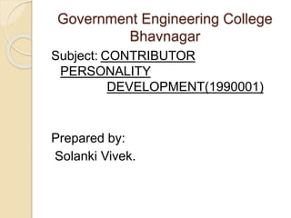 Government Engineering College 
Bhavnagar 
Subject: CONTRIBUTOR 
PERSONALITY 
DEVELOPMENT(1990001) 
Prepared by: 
Solanki Vivek. 
 