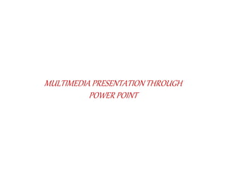 MULTIMEDIA PRESENTATION THROUGH 
POWER POINT 
 