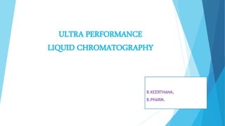 ULTRA PERFORMANCE
LIQUID CHROMATOGRAPHY
B.KEERTHANA,
B.PHARM.
 