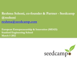 Reshma Sohoni, co-founder & Partner - Seedcamp
@rsohoni
reshma@seedcamp.com

European Entrepreneurship & Innovation (ME421)
Stanford Engineering School
March 5 2012
 