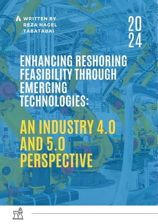 WRITTEN BY
REZA HAGEL
TABATABAI
AN INDUSTRY 4.0
AND 5.0
PERSPECTIVE
ENHANCING RESHORING
FEASIBILITY THROUGH
EMERGING
TECHNOLOGIES:
20
24
 