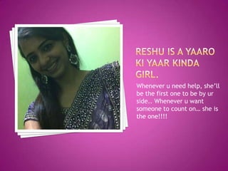 Whenever u need help, she’ll
be the first one to be by ur
side.. Whenever u want
someone to count on… she is
the one!!!!

 