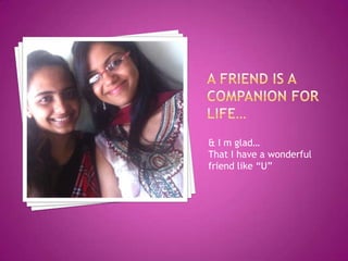 & I m glad…
That I have a wonderful
friend like “U”

 