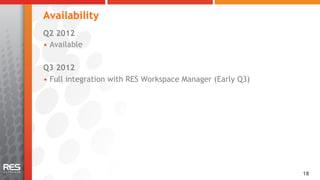 Availability
Q2 2012
•  Available

Q3 2012
•  Full integration with RES Workspace Manager (Early Q3)




                                                            18
 