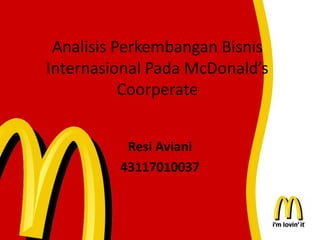 Analisis Perkembangan Bisnis
Internasional Pada McDonald’s
Coorperate
Resi Aviani
43117010037
 