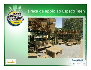 Praça de apoio ao Espaço Teen




Material preliminar de consulta interna da Brookfield Incorporações S.A.. Sujeito a alterações.
 