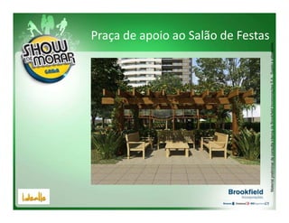 Praça de apoio ao Salão de Festas




Material preliminar de consulta interna da Brookfield Incorporações S.A.. Sujeito a alterações.
 