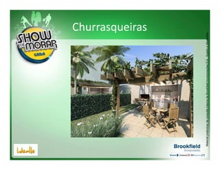 Churrasqueiras




Material preliminar de consulta interna da Brookfield Incorporações S.A.. Sujeito a alterações.
 