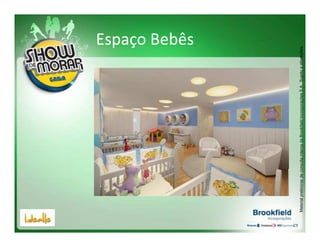 Espaço Bebês




Material preliminar de consulta interna da Brookfield Incorporações S.A.. Sujeito a alterações.
 