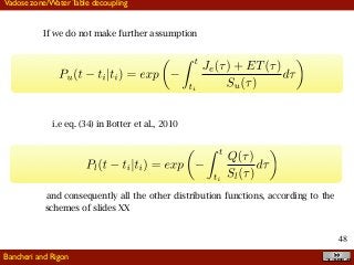 !48
If we do not make further assumption
i.e eq. (34) in Botter et al., 2010
and consequently all the other distribution functions, according to the
schemes of slides XX
Bancheri and Rigon
Vadose zone/Water Table decoupling
 