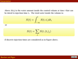 !8
Above S(t,ti) is the water amount inside the control volume at time t that can
be dated to injection time ti . The total water inside the volume is:
or
if discrete injection times are considered as in Figure above.
Bancheri and Rigon
Interpretation
 