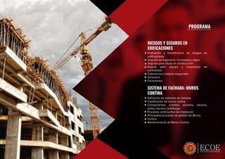 ESPECIALISTAS EN CRECIMIENTO PROFESIONAL
PROGRAMA
RIESGOS Y SEGUROS EN
EDIFICACIONES
SISTEMA DE FACHADA: MUROS
CORTINA
Evaluación y transferencia de riesgos en
ediﬁcaciones.
Seguros de Ingeniería: Conceptos y tipos
Seguros para obras en construcción
Seguro para equipo y maquinaria de
contratistas
Coberturas y materia asegurada
Siniestros
Exclusiones
Deﬁnición de sistemas de fachada
Clasiﬁcación de muros cortina
Componentes: cristales, aluminio, silicona,
sellos, barrera cortafuego.
Procesos constructivo de instalación
Principales procesos de gestión de Muros
Cortina
Mantenimiento de Muros Cortina
 