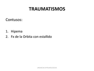 TRAUMATISMOS
Contusos:
1. Hipema
2. Fx de la Orbita con estallido

URGENCIAS OFTALMOLOGICAS

 