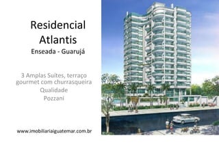 Residencial Atlantis Enseada - Guarujá 3 Amplas Suítes, terraço gourmet com churrasqueira Qualidade Pozzani www.imobiliariaiguatemar.com.br 