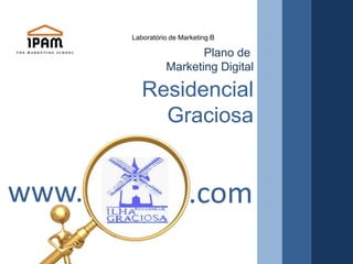 Laboratório de Marketing B Plano de  Marketing Digital Residencial  Graciosa www. .com 