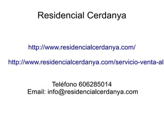 Residencial Cerdanya
http://www.residencialcerdanya.com/
http://www.residencialcerdanya.com/servicio-venta-alq
Teléfono 606285014
Email: info@residencialcerdanya.com
 