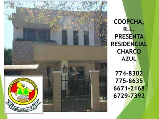 COOPCHA,
R.L.
PRESENTA
RESIDENCIAL
CHARCO
AZUL
774-8302
775-8635
6671-2168
6729-7392
 