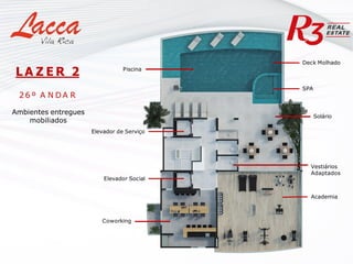 Piscina
Coworking
Academia
SPA
Solário
Vestiários
Adaptados
Elevador de Serviço
Elevador Social
L A Z E R 2
26 º A N D A R
Ambientes entregues
mobiliados
Deck Molhado
 