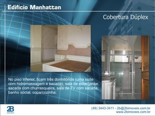 Cobertura Dúplex




No piso inferior, ficam três dormitórios (uma suíte
com hidromassagem e sacada), sala de estar/jantar,
sacada com churrasqueira, sala de TV com sacada,
banho social, copa/cozinha.
 