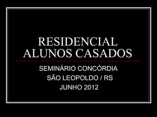RESIDENCIAL
ALUNOS CASADOS
SEMINÁRIO CONCÓRDIA
SÃO LEOPOLDO / RS
JUNHO 2012
 