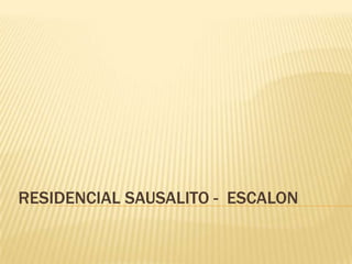 RESIDENCIAL SAUSALITO - ESCALON
 