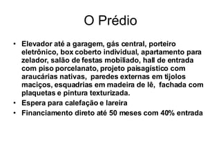 O Prédio Elevador até a garagem, gás central, porteiro eletrônico, box coberto individual, apartamento para zelador, salão de festas mobiliado, hall de entrada com piso porcelanato, projeto paisagístico com araucárias nativas,  paredes externas em tijolos maciços, esquadrias em madeira de lê,  fachada com plaquetas e pintura texturizada. Espera para calefação e lareira Financiamento direto até 50 meses com 40% entrada 