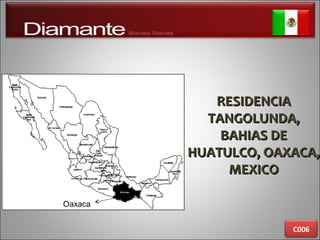 RESIDENCIARESIDENCIA
TANGOLUNDA,TANGOLUNDA,
BAHIAS DEBAHIAS DE
HUATULCO, OAXACA,HUATULCO, OAXACA,
MEXICOMEXICO
C006
Oaxaca
 