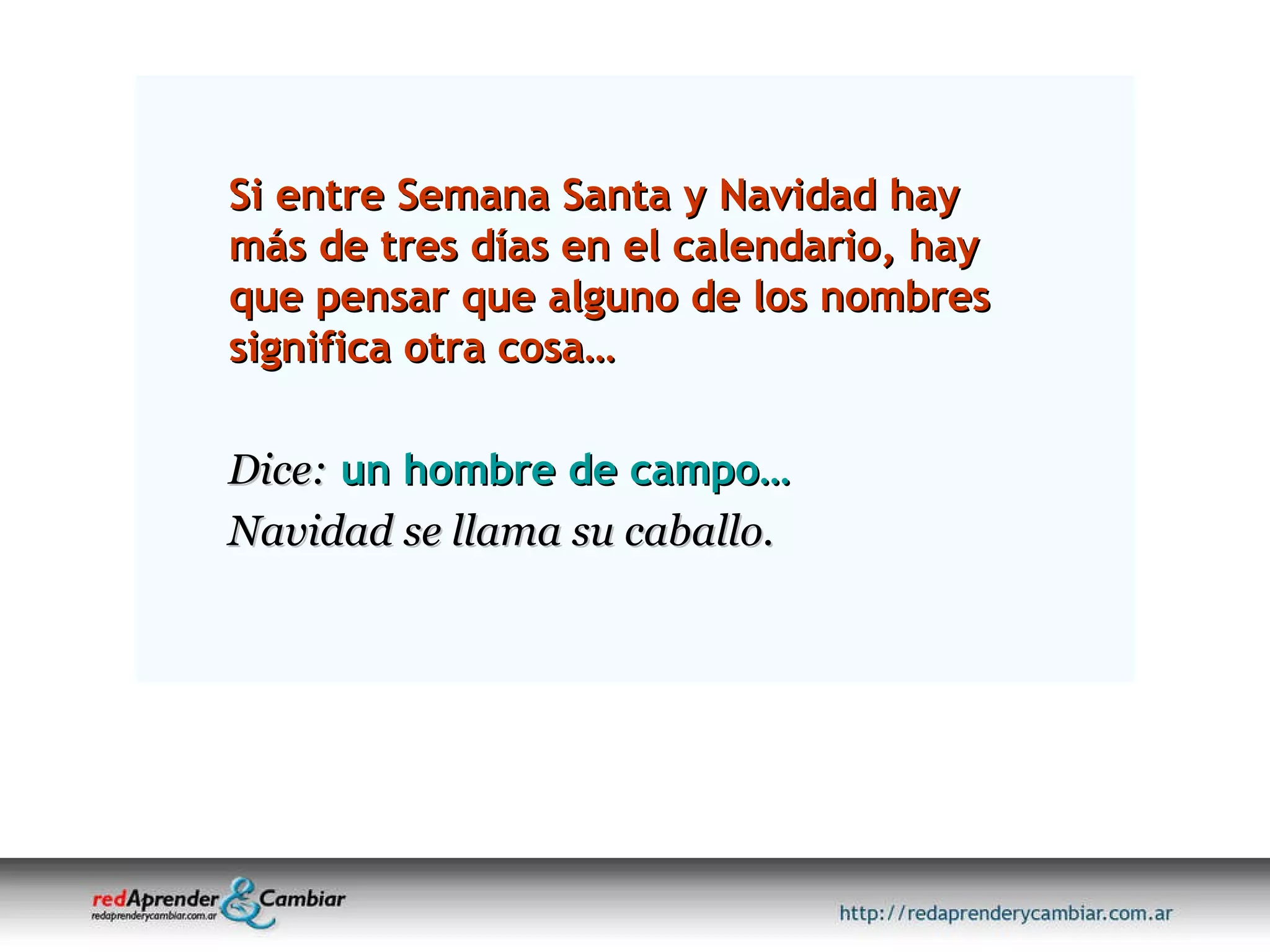 Si entre Semana Santa y Navidad hay más de tres días en el calendario, hay que pensar que alguno de los nombres significa otra cosa… Dice:   un hombre de campo…   Navidad se llama su caballo. 