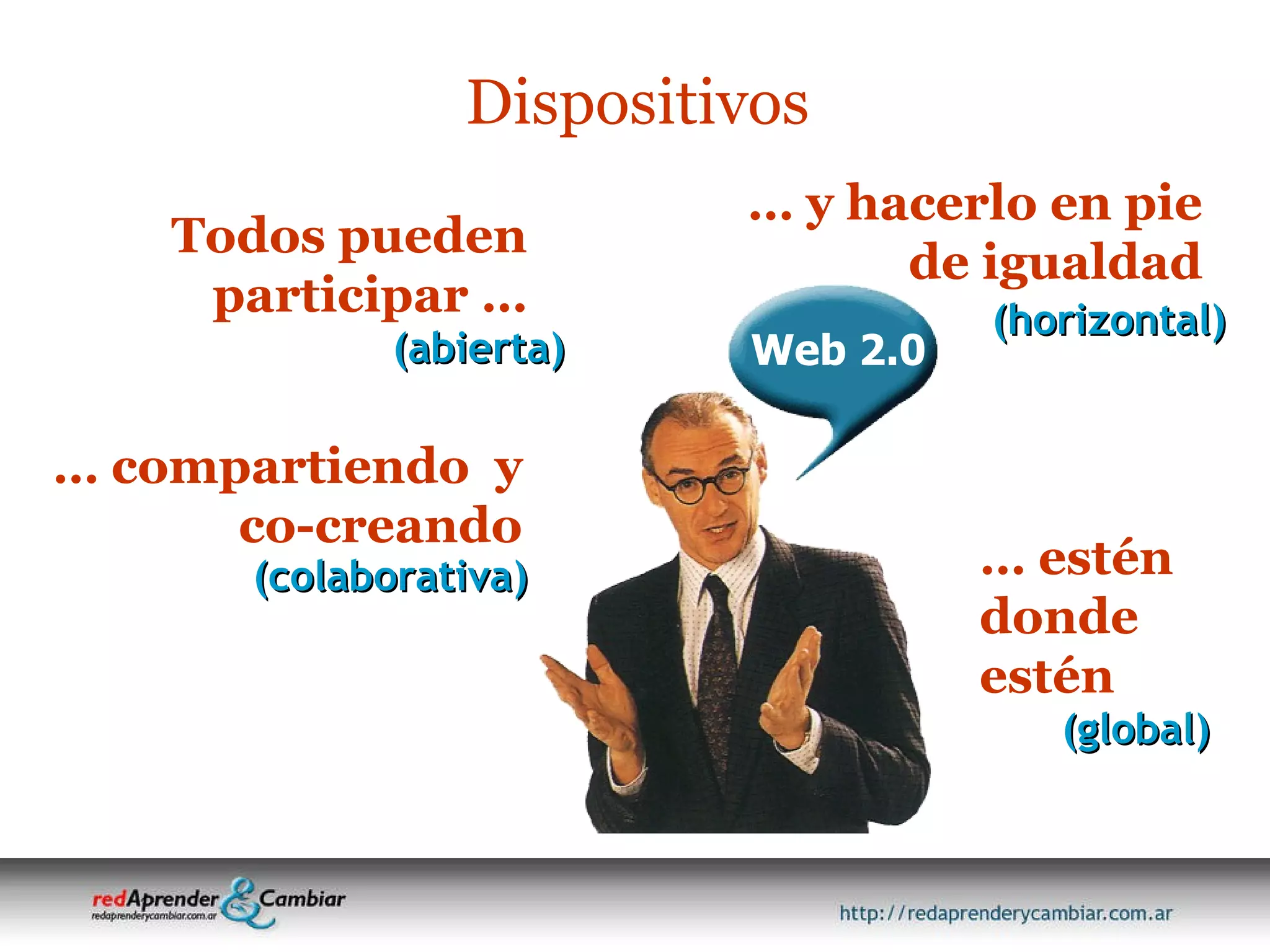 Todos pueden participar … …  y hacerlo en pie de igualdad …  compartiendo  y co-creando …  estén donde estén (abierta) (horizontal) (colaborativa) (global) Dispositivos Web 2.0 