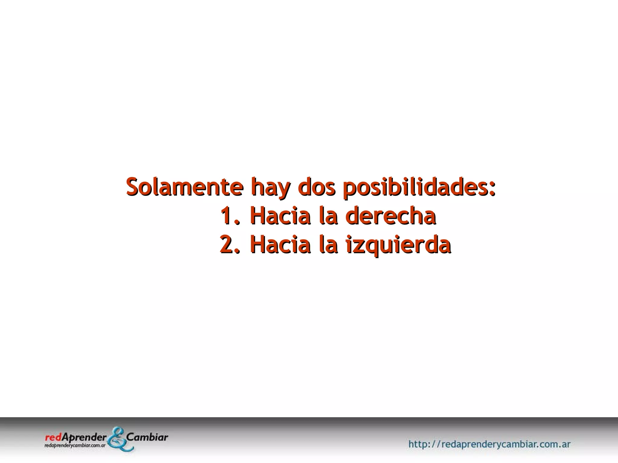 Solamente hay dos posibilidades: Hacia la derecha Hacia la izquierda 
