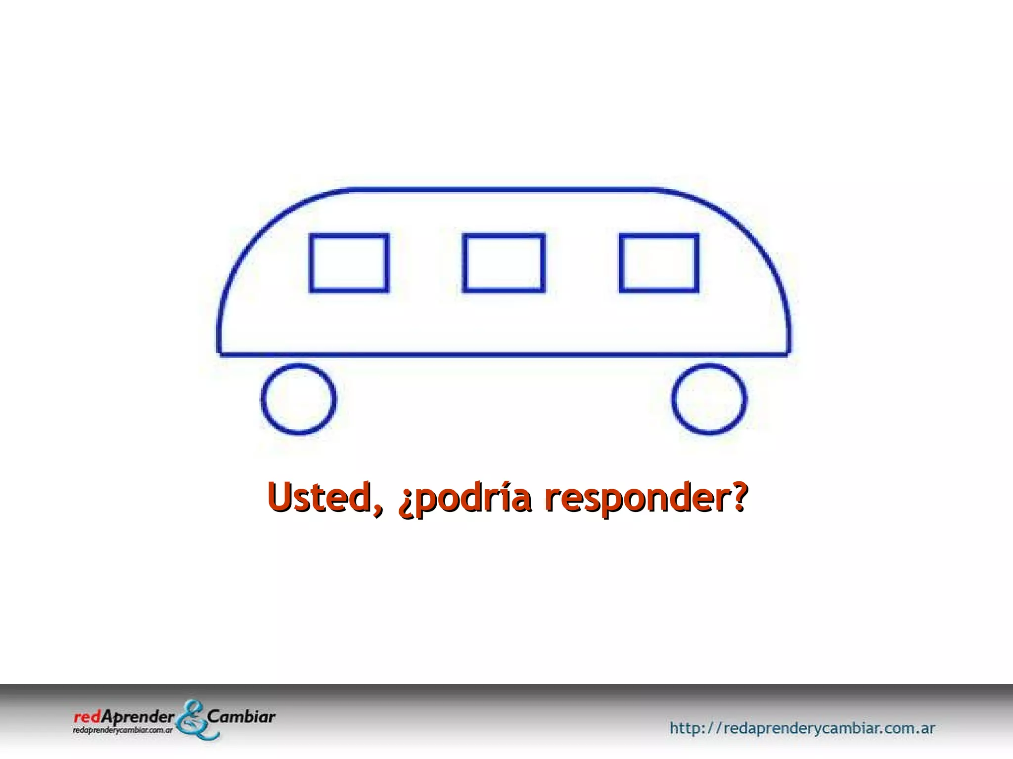 Usted, ¿podría responder? 
