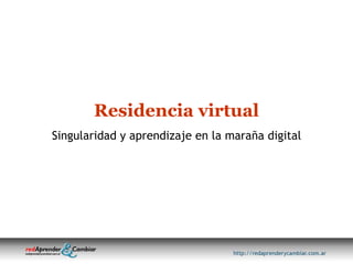 Residencia virtual Singularidad y aprendizaje en la maraña digital 