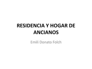 RESIDENCIA Y HOGAR DE
ANCIANOS
Emili Donato Folch
 