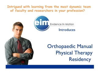 Introduces Orthopaedic Manual Physical Therapy Residency  Intrigued with learning from the most dynamic team of faculty and researchers in your profession?        