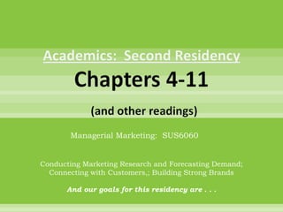 Managerial Marketing:  SUS6060 Conducting Marketing Research and Forecasting Demand; Connecting with Customers,; Building Strong Brands And our goals for this residency are . . . 