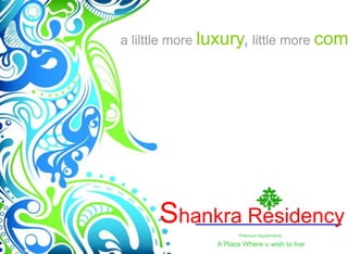 a lilttle more luxury, little more com




      Shankra Residency
                      Premium Apartments

                A Place Where u wish to live
 