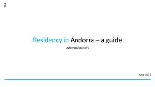 Residency in Andorra – a guide
Adamas Advisors
June 2016
 