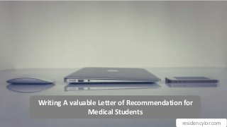 Writing A valuable Letter of Recommendation for
Medical Students
residencylor.com
 