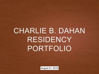 CHARLIE B. DAHAN
RESIDENCY
PORTFOLIO
August 21, 2018
 