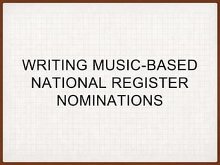 WRITING MUSIC-BASED
NATIONAL REGISTER
NOMINATIONS
 