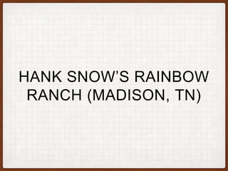 HANK SNOW’S RAINBOW
RANCH (MADISON, TN)
 