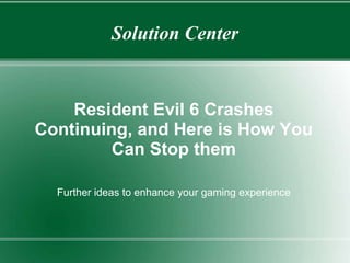 Solution Center
Resident Evil 6 Crashes
Continuing, and Here is How You
Can Stop them
Further ideas to enhance your gaming experience
 
