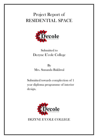 Project Report of
RESIDENTIAL SPACE
DEZYNE E’COLE COLLEGE
Submitted to
Dezyne E’cole College
By
Mrs. Sunanda Bakliwal
Submitted towards complection of 1
year diploma programme of interior
design.
 